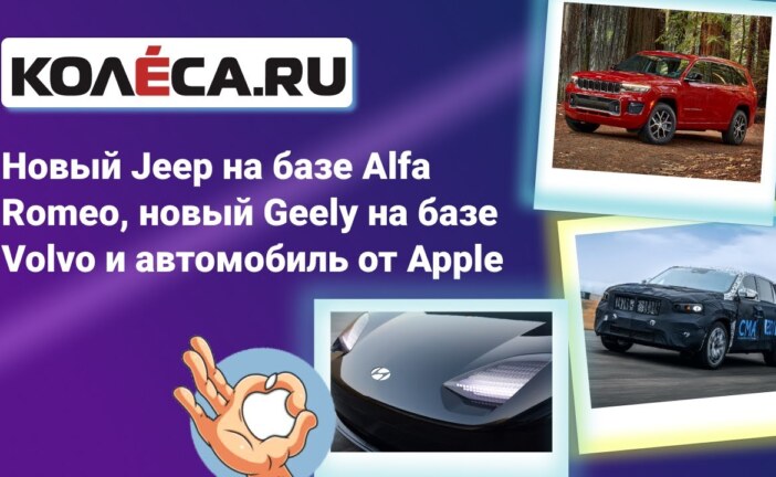 Неделя на Колёсах: новый Jeep на базе Alfa Romeo, новый Geely на базе Volvo и автомобиль от Apple